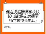 保定虎振厨师学校校长电话(保定虎振厨师学校校长电话)