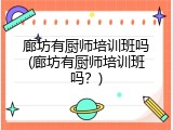 廊坊有厨师培训班吗(廊坊有厨师培训班吗？)