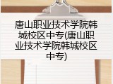 唐山职业技术学院韩城校区中专(唐山职业技术学院韩城校区中专)