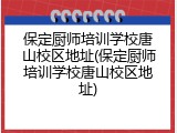 保定厨师培训学校唐山校区地址(保定厨师培训学校唐山校区地址)
