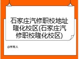 石家庄汽修职校地址隆化校区(石家庄汽修职校隆化校区)