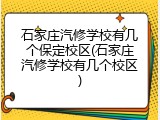 石家庄汽修学校有几个保定校区(石家庄汽修学校有几个校区)