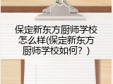 保定新东方厨师学校怎么样(保定新东方厨师学校如何？)