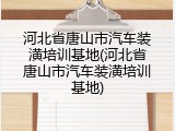 河北省唐山市汽车装潢培训基地(河北省唐山市汽车装潢培训基地)