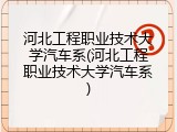 河北工程职业技术大学汽车系(河北工程职业技术大学汽车系)