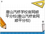 唐山汽修学校官网顺平分校(唐山汽修官网顺平分校)