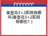 秦皇岛3+2职高有哪所(秦皇岛3+2职高有哪些?)