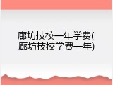 廊坊技校一年学费(廊坊技校学费一年)