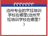 沧州专业的烹饪培训学校在哪里(沧州烹饪培训学校在哪里?)