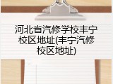 河北省汽修学校丰宁校区地址(丰宁汽修校区地址)