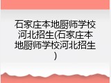 石家庄本地厨师学校河北招生(石家庄本地厨师学校河北招生)