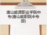 唐山能源职业学院中专(唐山能职院中专部)