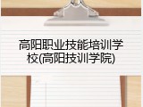 高阳职业技能培训学校(高阳技训学院)