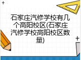 石家庄汽修学校有几个高阳校区(石家庄汽修学校高阳校区数量)