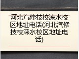 河北汽修技校涞水校区地址电话(河北汽修技校涞水校区地址电话)