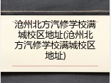 沧州北方汽修学校满城校区地址(沧州北方汽修学校满城校区地址)