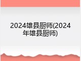 2024雄县厨师(2024年雄县厨师)