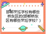 邯郸烹饪学校有哪些桥东区的(邯郸桥东区有哪些烹饪学校？)