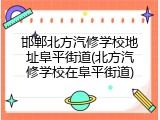邯郸北方汽修学校地址阜平街道(北方汽修学校在阜平街道)
