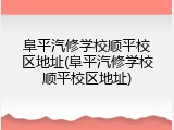 阜平汽修学校顺平校区地址(阜平汽修学校顺平校区地址)