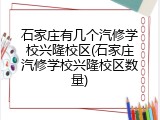 石家庄有几个汽修学校兴隆校区(石家庄汽修学校兴隆校区数量)