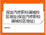 保定汽修职校满城校区地址(保定汽修职校满城校区地址)