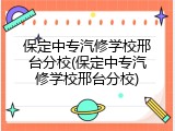 保定中专汽修学校邢台分校(保定中专汽修学校邢台分校)