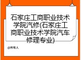 石家庄工商职业技术学院汽修(石家庄工商职业技术学院汽车修理专业)