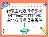 石家庄北方汽修学校招生简章条件(石家庄北方汽修招生条件)