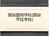 固安厨师学校(固安烹饪学校)