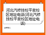 河北汽修技校平泉校区地址电话(河北汽修技校平泉校区地址电话)