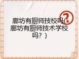 廊坊有厨师技校吗(廊坊有厨师技术学校吗？)
