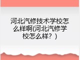 河北汽修技术学校怎么样啊(河北汽修学校怎么样？)