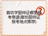 廊坊学厨师证哪里报考靠谱(廊坊厨师证报考地点推荐)