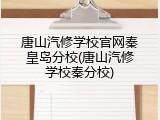 唐山汽修学校官网秦皇岛分校(唐山汽修学校秦分校)