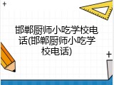邯郸厨师小吃学校电话(邯郸厨师小吃学校电话)