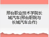 邢台职业技术学院长城汽车(邢台职院与长城汽车合作)