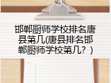 邯郸厨师学校排名唐县第几(唐县排名邯郸厨师学校第几?)