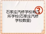 石家庄汽修学校有几所学校(石家庄汽修学校数量)