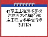 石家庄工程技术学校汽修系怎么样(石家庄工程技术学校汽修系评价)