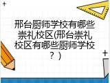 邢台厨师学校有哪些崇礼校区(邢台崇礼校区有哪些厨师学校？)