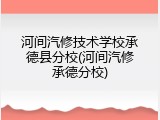 河间汽修技术学校承德县分校(河间汽修承德分校)