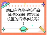 唐山有汽修学校吗容城校区(唐山有容城校区的汽修学校吗?)