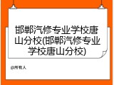 邯郸汽修专业学校唐山分校(邯郸汽修专业学校唐山分校)