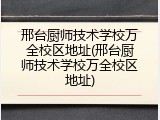 邢台厨师技术学校万全校区地址(邢台厨师技术学校万全校区地址)