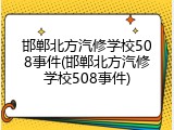 邯郸北方汽修学校508事件(邯郸北方汽修学校508事件)