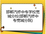 邯郸汽修中专学校宽城分校(邯郸汽修中专宽城分院)