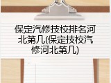保定汽修技校排名河北第几(保定技校汽修河北第几)