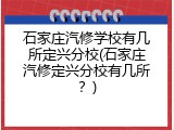 石家庄汽修学校有几所定兴分校(石家庄汽修定兴分校有几所？)