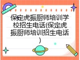 保定虎振厨师培训学校招生电话(保定虎振厨师培训招生电话)